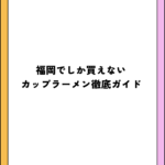 福岡でしか買えないカップラーメン徹底ガイド
